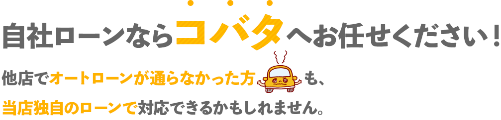 自社ローンならコバタへお任せください！他社でオートローンが通らなかった方も、当社独自のローンで対応できるかもしれません