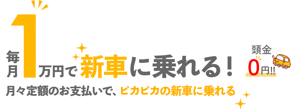 毎月1万円で新車に乗れる！月々定額のお支払いで、ピカピカの新車に乗れる